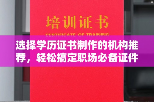 平舆选择学历证书制作的机构推荐，轻松搞定职场必备证件